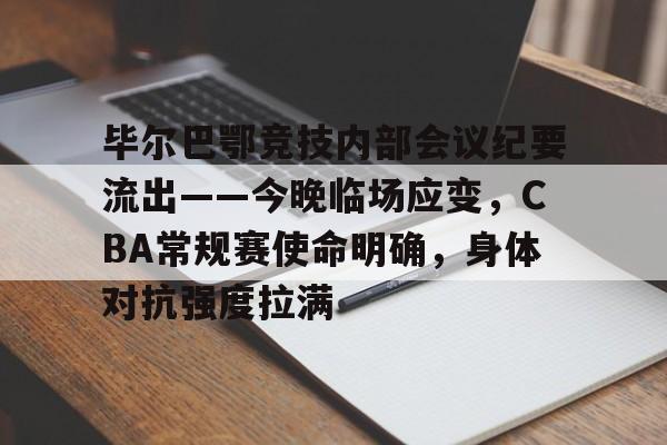 关于毕尔巴鄂竞技内部会议纪要流出——今晚临场应变,CBA常规赛使命明确,身体对抗强度拉满的信息 关于毕尔巴鄂竞技内部会议纪要流出——今晚临场应变,CBA常规赛使命明确,身体对抗强度拉满的信息